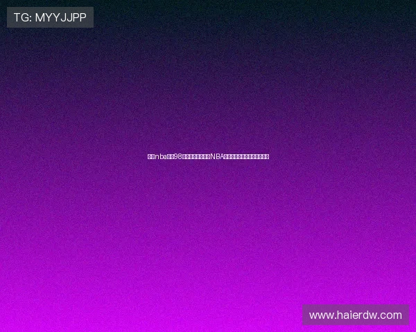 围绕nba录像98直播打造最全高清NBA比赛回放与实时观赛体验平台 围绕nba录像98直播打造最全高清NBA比赛回放与实时观赛体验平台